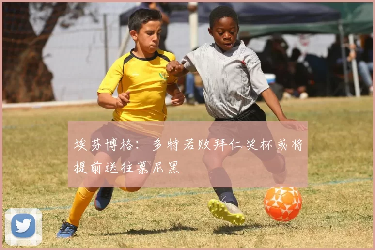 埃芬博格：多特若败拜仁奖杯或将提前送往慕尼黑