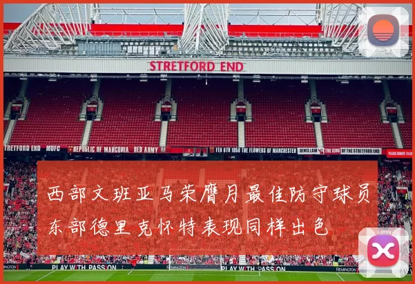 西部文班亚马荣膺月最佳防守球员东部德里克怀特表现同样出色