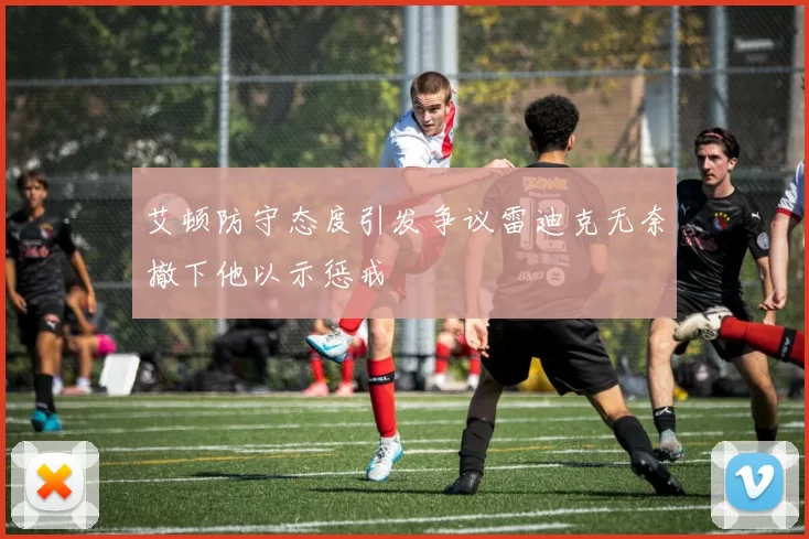 艾顿防守态度引发争议雷迪克无奈撤下他以示惩戒