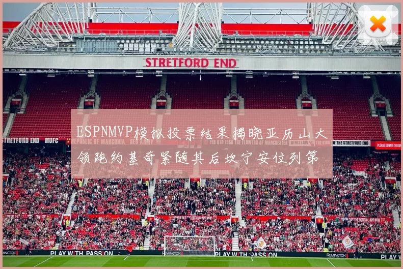 ESPNMVP模拟投票结果揭晓亚历山大领跑约基奇紧随其后坎宁安位列第三