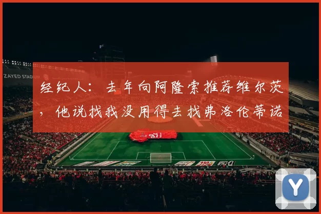 经纪人：去年向阿隆索推荐维尔茨，他说找我没用得去找弗洛伦蒂诺