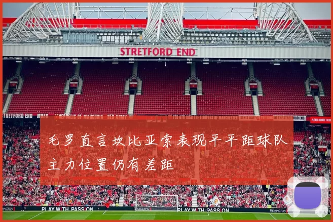 毛罗直言坎比亚索表现平平距球队主力位置仍有差距