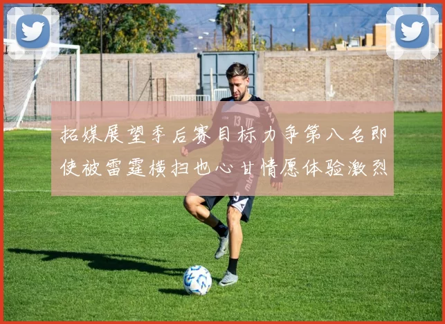 拓媒展望季后赛目标力争第八名即使被雷霆横扫也心甘情愿体验激烈竞争