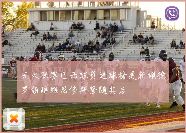 五大联赛巴西球员进球榜更新佩德罗领跑维尼修斯紧随其后