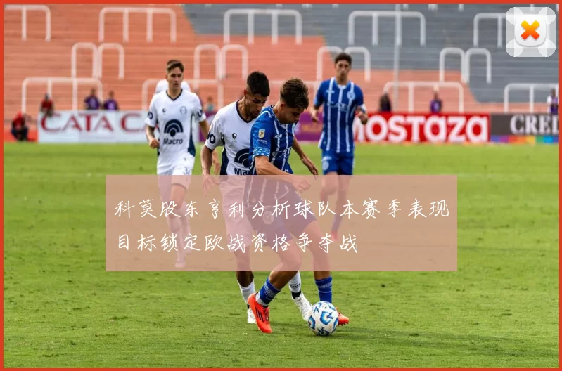 科莫股东亨利分析球队本赛季表现目标锁定欧战资格争夺战
