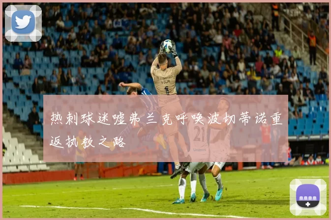 热刺球迷嘘弗兰克呼唤波切蒂诺重返执教之路