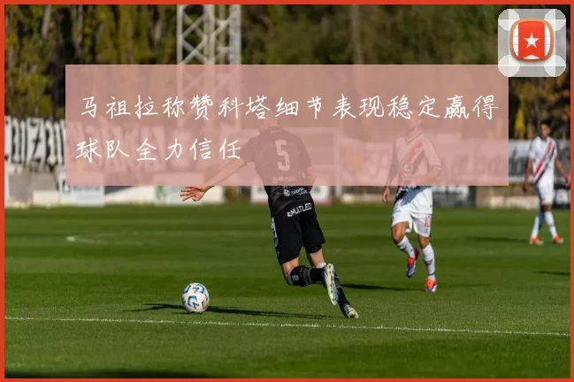 马祖拉称赞科塔细节表现稳定赢得球队全力信任