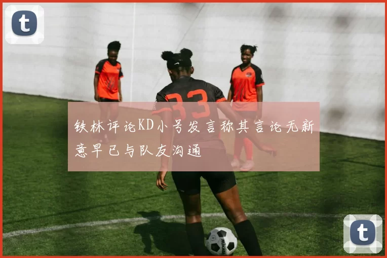铁林评论KD小号发言称其言论无新意早已与队友沟通