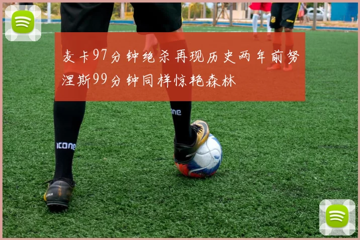 麦卡97分钟绝杀再现历史两年前努涅斯99分钟同样惊艳森林