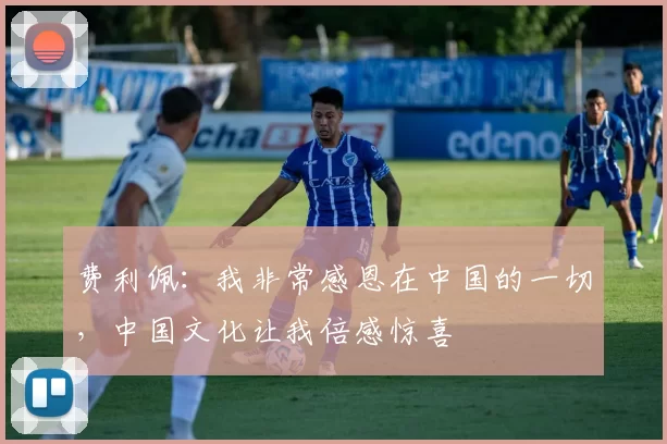 费利佩：我非常感恩在中国的一切，中国文化让我倍感惊喜