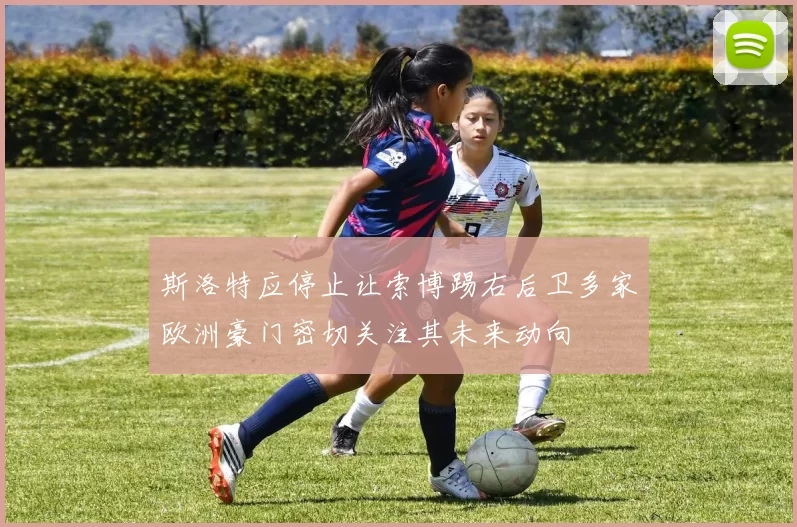 斯洛特应停止让索博踢右后卫多家欧洲豪门密切关注其未来动向