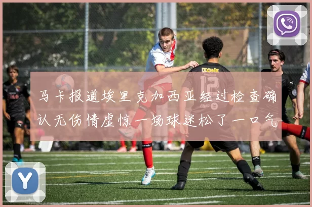 马卡报道埃里克加西亚经过检查确认无伤情虚惊一场球迷松了一口气